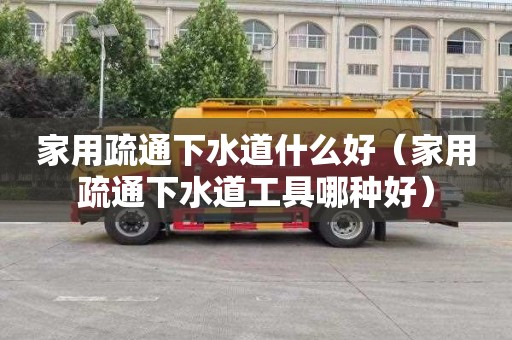家用疏通下水道什么好（家用疏通下水道工具哪种好）