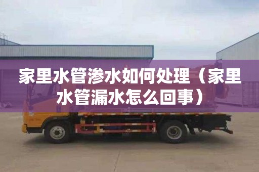 家里水管渗水如何处理（家里水管漏水怎么回事）