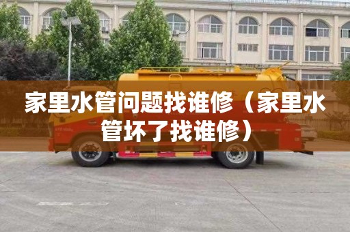 家里水管问题找谁修（家里水管坏了找谁修）
