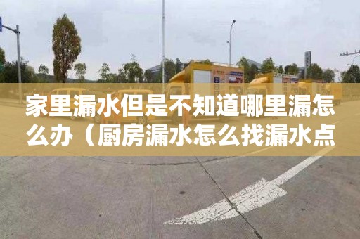 家里漏水但是不知道哪里漏怎么办（厨房漏水怎么找漏水点）