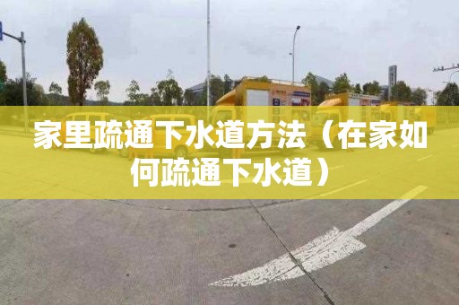家里疏通下水道方法（在家如何疏通下水道）