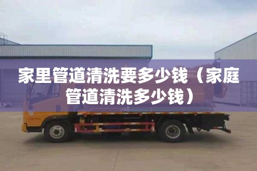家里管道清洗要多少钱（家庭管道清洗多少钱）