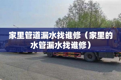 家里管道漏水找谁修（家里的水管漏水找谁修）