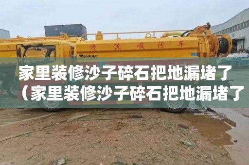 家里装修沙子碎石把地漏堵了（家里装修沙子碎石把地漏堵了怎么办）