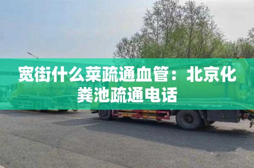 宽街什么菜疏通血管：北京化粪池疏通电话