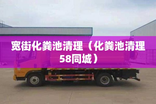宽街化粪池清理（化粪池清理58同城）
