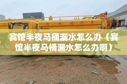 宾馆半夜马桶漏水怎么办（宾馆半夜马桶漏水怎么办啊）