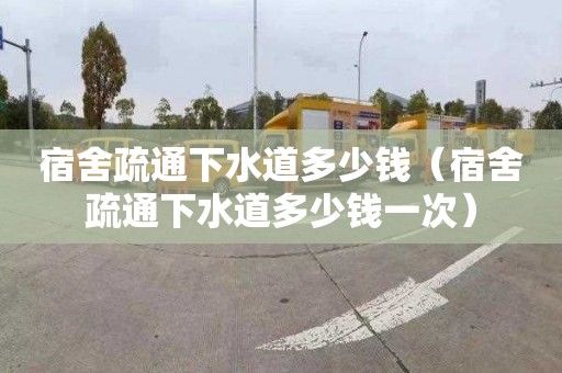 宿舍疏通下水道多少钱（宿舍疏通下水道多少钱一次）