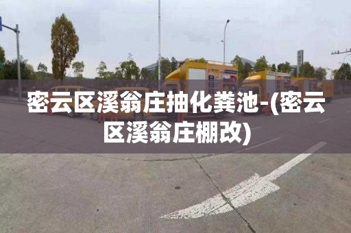 密云区溪翁庄抽化粪池-(密云区溪翁庄棚改)