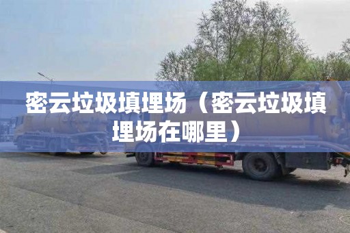 密云垃圾填埋场（密云垃圾填埋场在哪里）
