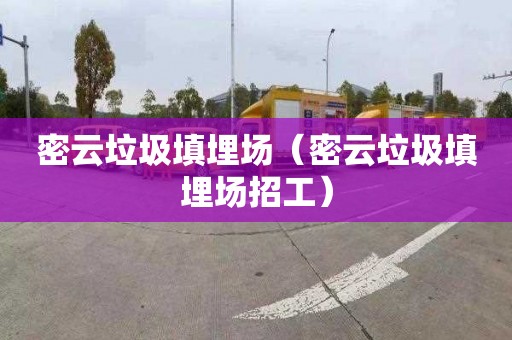 密云垃圾填埋场（密云垃圾填埋场招工）