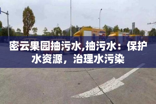 密云果园抽污水,抽污水：保护水资源，治理水污染
