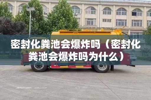 密封化粪池会爆炸吗（密封化粪池会爆炸吗为什么）
