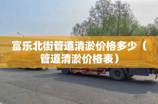 富乐北街管道清淤价格多少（管道清淤价格表）