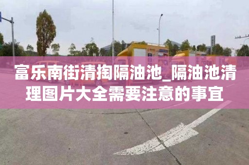 富乐南街清掏隔油池_隔油池清理图片大全需要注意的事宜