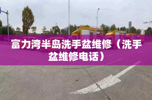 富力湾半岛洗手盆维修（洗手盆维修电话）