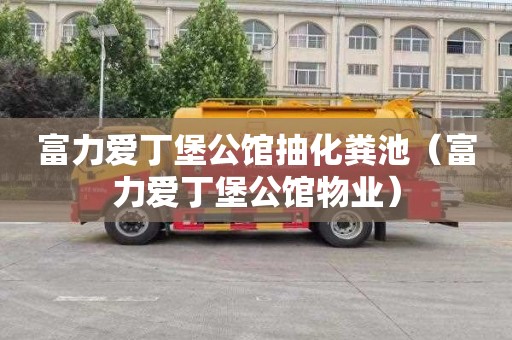 富力爱丁堡公馆抽化粪池（富力爱丁堡公馆物业）