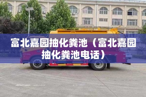 富北嘉园抽化粪池（富北嘉园抽化粪池电话）
