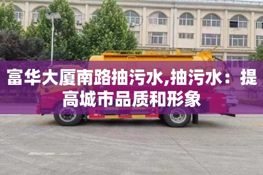 富华大厦南路抽污水,抽污水：提高城市品质和形象
