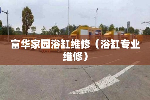 富华家园浴缸维修（浴缸专业维修）