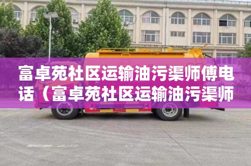 富卓苑社区运输油污渠师傅电话（富卓苑社区运输油污渠师傅电话号码）