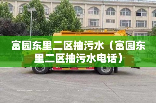 富园东里二区抽污水（富园东里二区抽污水电话）