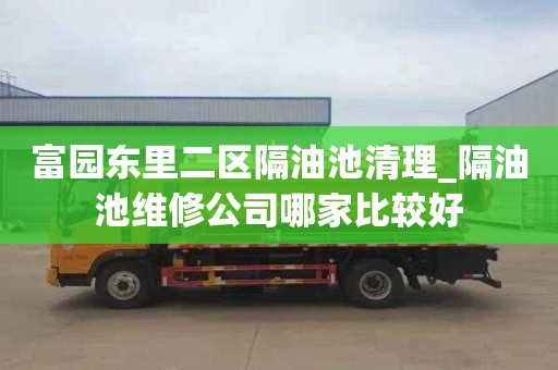 富园东里二区隔油池清理_隔油池维修公司哪家比较好