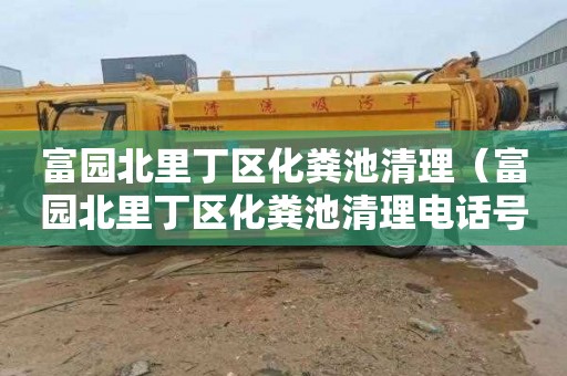 富园北里丁区化粪池清理（富园北里丁区化粪池清理电话号码）