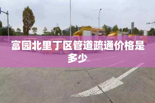富园北里丁区管道疏通价格是多少