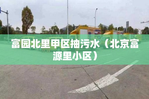 富园北里甲区抽污水（北京富源里小区）