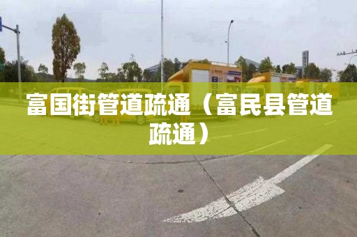 富国街管道疏通（富民县管道疏通）
