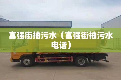 富强街抽污水（富强街抽污水电话）