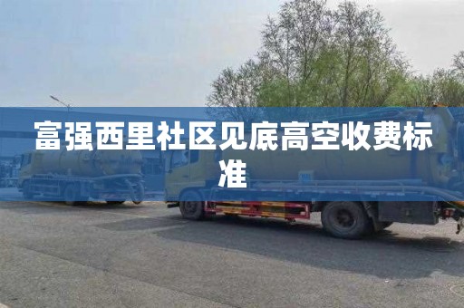 富强西里社区见底高空收费标准