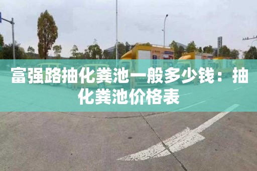 富强路抽化粪池一般多少钱：抽化粪池价格表