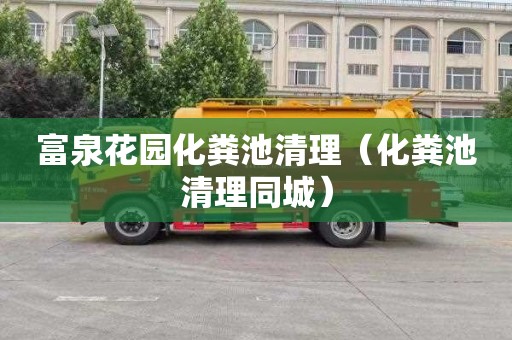富泉花园化粪池清理（化粪池清理同城）