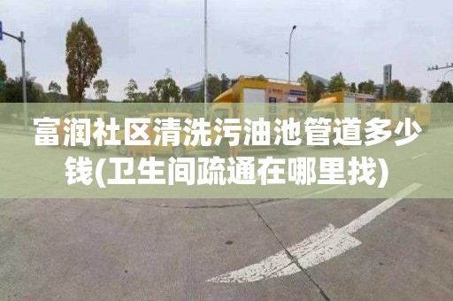 富润社区清洗污油池管道多少钱(卫生间疏通在哪里找)
