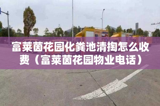 富莱茵花园化粪池清掏怎么收费（富莱茵花园物业电话）