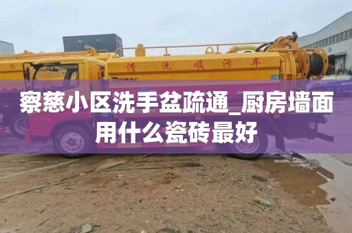 察慈小区洗手盆疏通_厨房墙面用什么瓷砖最好