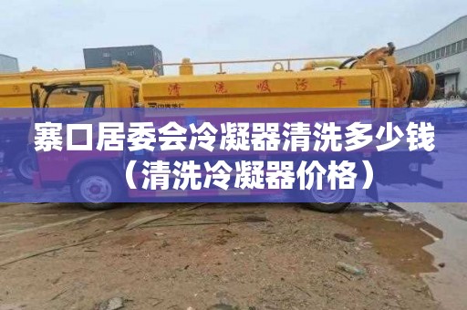 寨口居委会冷凝器清洗多少钱（清洗冷凝器价格）