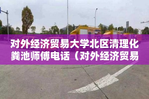 对外经济贸易大学北区清理化粪池师傅电话（对外经济贸易大学洗漱间）