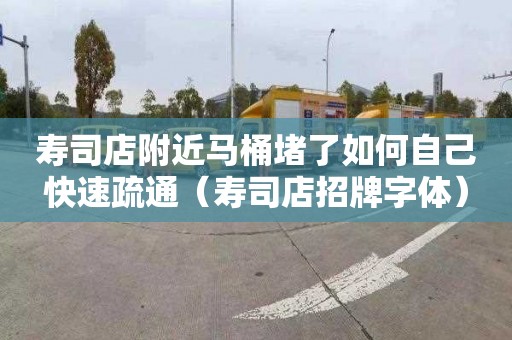 寿司店附近马桶堵了如何自己快速疏通（寿司店招牌字体）