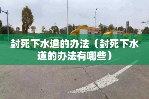 封死下水道的办法（封死下水道的办法有哪些）