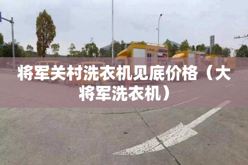 将军关村洗衣机见底价格（大将军洗衣机）
