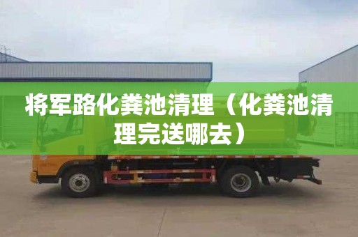 将军路化粪池清理（化粪池清理完送哪去）