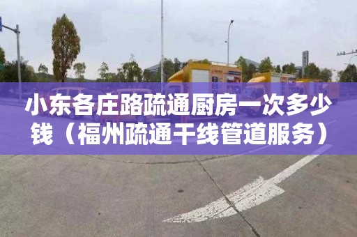 小东各庄路疏通厨房一次多少钱（福州疏通干线管道服务）