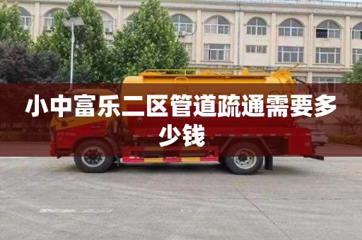小中富乐二区管道疏通需要多少钱