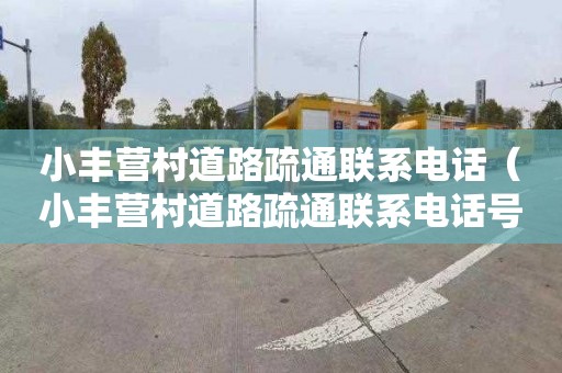 小丰营村道路疏通联系电话（小丰营村道路疏通联系电话号码）