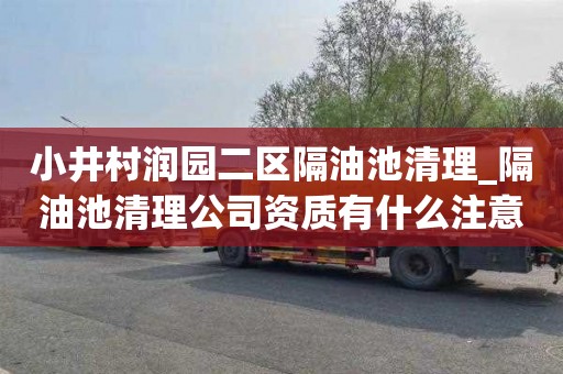 小井村润园二区隔油池清理_隔油池清理公司资质有什么注意事项