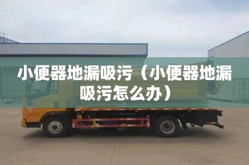小便器地漏吸污（小便器地漏吸污怎么办）