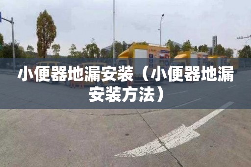 小便器地漏安装（小便器地漏安装方法）